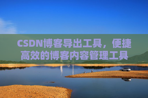 CSDN博客导出工具，便捷高效的博客内容管理工具